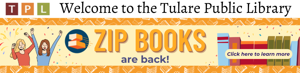 Welcome to the Tulare Public Library.  Zip Books are back! Click here to learn more.